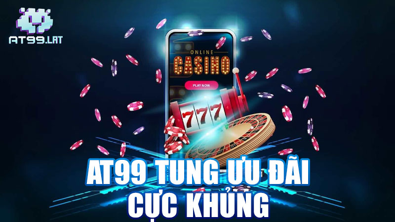 AT99 Tung Ưu Đãi Cực Khủng: Thời Tới Cản Không Kịp